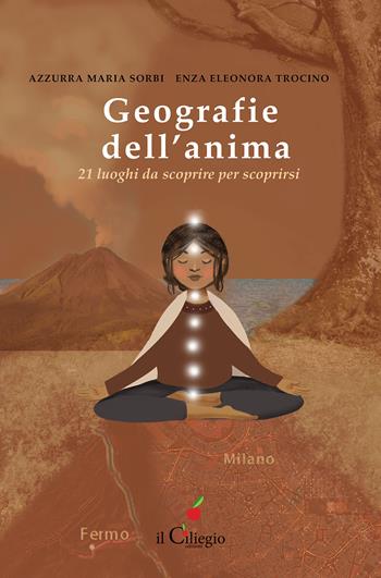 Geografie dell'anima. 21 luoghi da scoprire per scoprirsi - Azzurra Maria Sorbi, Enza Eleonora Trocino - Libro Il Ciliegio 2023, Spiritualità e benessere | Libraccio.it