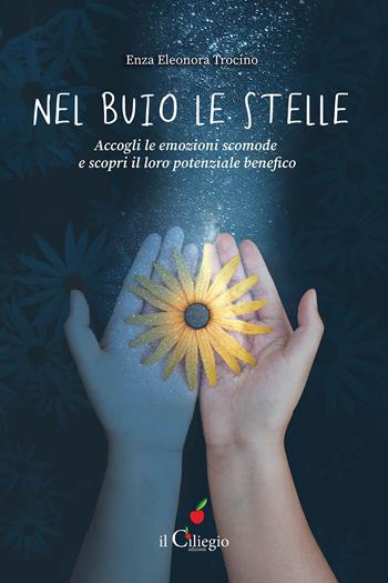 Nel buio le stelle. Accogli le emozioni scomode e scopri il loro potenziale benefico - Enza Eleonora Trocino - Libro Il Ciliegio 2024, Spiritualità e benessere | Libraccio.it