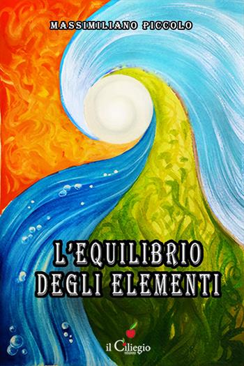 L'equilibrio degli elementi - Massimiliano Piccolo - Libro Il Ciliegio 2024, Narrativa | Libraccio.it