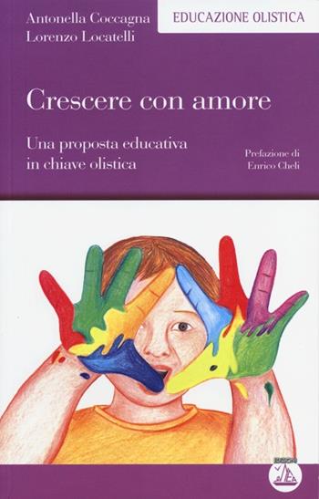 Crescere con amore. Una proposta educativa in chiave olistica - Antonella Coccagna, Lorenzo Locatelli - Libro Enea Edizioni 2013, Educazione olistica | Libraccio.it