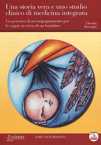 Una storia vera e uno studio clinico di medicina integrata. Un percorso di accompagnamento per le coppie in cerca di un bambino - Claudia Barzaghi - Libro Enea Edizioni 2014, Fare naturopatia | Libraccio.it