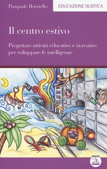 Il centro estivo. Progettare attività educative e ricreative per sviluppare le intelligenze - Pasquale Borriello - Libro Enea Edizioni 2015, Educazione olistica | Libraccio.it