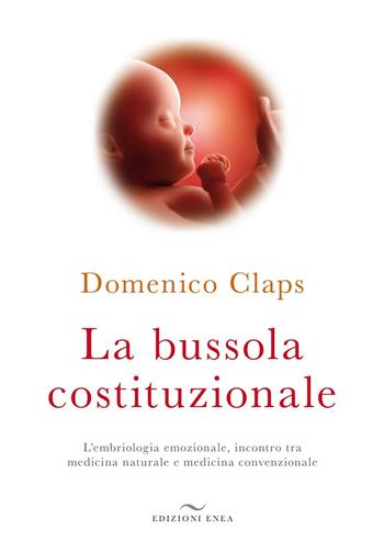 La bussola costituzionale. L'embriologia emozionale, incontro tra medicina naturale e medicina convenzionale - Domenico Claps - Libro Enea Edizioni 2016, Fare naturopatia | Libraccio.it