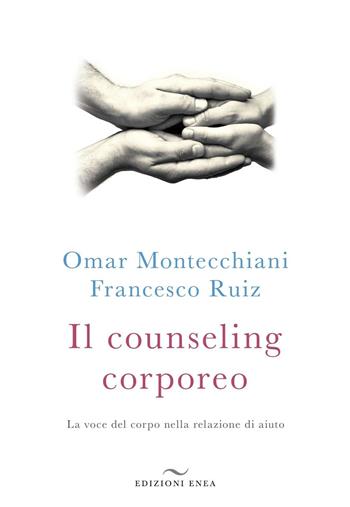 Il counseling corporeo. La voce del corpo nella relazione di aiuto - Omar Montecchiani, Francesco Ruiz - Libro Enea Edizioni 2016, Fare naturopatia | Libraccio.it