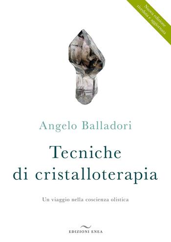 Tecniche di cristalloterapia. Un viaggio nella coscienza olistica - Angelo Balladori - Libro Enea Edizioni 2016, Fare naturopatia | Libraccio.it