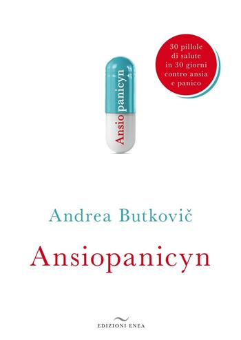 Ansiopanicyn. 30 pillole di salute in 30 giorni contro ansia e panico - Andrea Butkovic - Libro Enea Edizioni 2016, Fare naturopatia | Libraccio.it