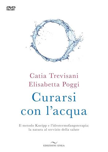 Curarsi con l'acqua. Il metodo Kneipp e l'idrotermofangoterapia: la natura al servizio della salute. Con DVD video - Catia Trevisani, Elisabetta Poggi - Libro Enea Edizioni 2016, Fare naturopatia | Libraccio.it