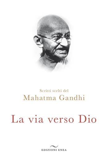 La via verso Dio. Scritti scelti - Mohandas Karamchand Gandhi - Libro Enea Edizioni 2017 | Libraccio.it