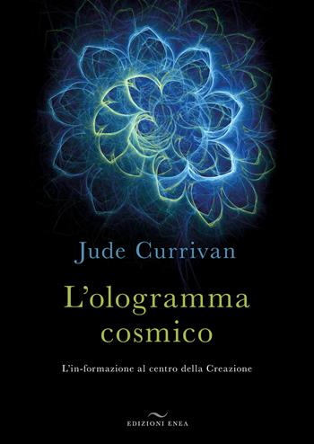 L' ologramma cosmico. L'in-formazione al centro della Creazione - Jude Currivan - Libro Enea Edizioni 2017 | Libraccio.it
