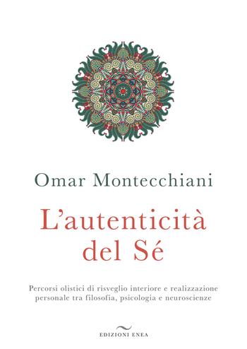 L' autenticità del sé. Percorsi olistici di risveglio interiore e realizzazione personale tra filosofia, psicologia e neuroscienze - Omar Montecchiani - Libro Enea Edizioni 2018, Fare naturopatia | Libraccio.it