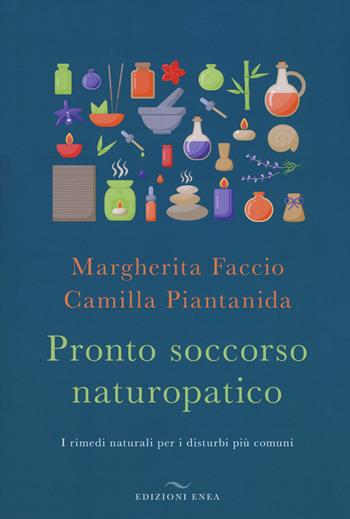 Pronto soccorso naturopatico. I rimedi naturali ai disturbi più comuni - Camilla Piantanida, Margherita Faccio - Libro Enea Edizioni 2018, Fare naturopatia | Libraccio.it