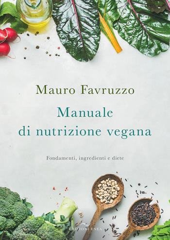 Manuale di nutrizione vegana. Fondamenti, ingredienti e diete - Mauro Favruzzo - Libro Enea Edizioni 2018, Fare naturopatia | Libraccio.it
