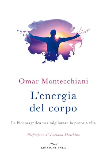 L' energia del corpo. La bioenergetica per migliorare la propria vita - Omar Montecchiani - Libro Enea Edizioni 2019, Fare naturopatia | Libraccio.it