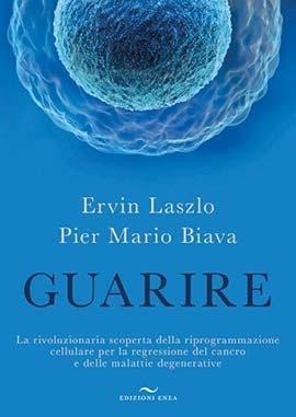 Guarire. La rivoluzionaria scoperta della riprogrammazione cellulare per la regressione del cancro e delle malattie degenerative - Ervin László, Pier Mario Biava - Libro Enea Edizioni 2019 | Libraccio.it