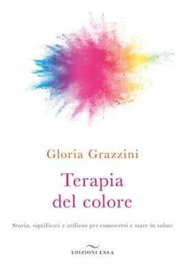 Terapia del colore. Storia, significati e utilizzo per conoscersi e stare in salute - Gloria Grazzini - Libro Enea Edizioni 2019 | Libraccio.it