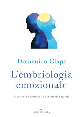 L' embriologia emozionale. Guarire con l'omeopatia e le terapie naturali - Domenico Claps - Libro Enea Edizioni 2019, Fare naturopatia | Libraccio.it