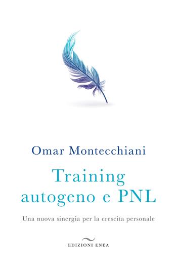 Training autogeno e PNL. Una nuova sinergia per la crescita personale - Omar Montecchiani - Libro Enea Edizioni 2020, Fare naturopatia | Libraccio.it