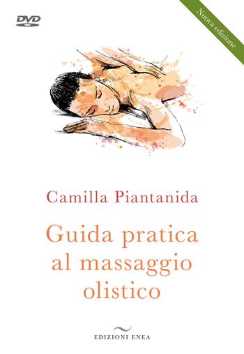 Guida pratica al massaggio olistico. Nuova ediz. Con DVD video - Camilla Piantanida - Libro Enea Edizioni 2020, Fare naturopatia | Libraccio.it