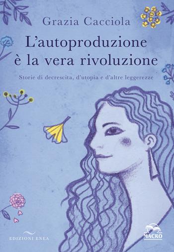 L'autoproduzione è la vera rivoluzione. Storie di decrescita, d'utopia e d'altre leggerezze - Grazia Cacciola - Libro Enea Edizioni 2020 | Libraccio.it