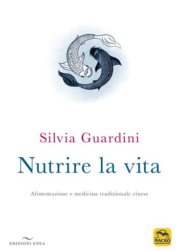 Nutrire la vita. Alimentazione e medicina tradizionale cinese - Silvia Guardini - Libro Enea Edizioni 2020, Fare naturopatia | Libraccio.it