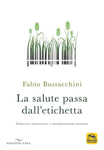 La salute passa dall'etichetta. Industria alimentare e manipolazione mentale - Fabio Bussacchini - Libro Enea Edizioni 2020 | Libraccio.it