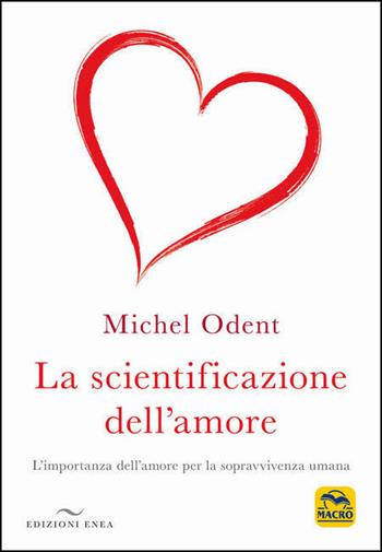 La scientificazione dell'amore. L'importanza dell'amore per la sopravvivenza umana - Michel Odent - Libro Enea Edizioni 2021 | Libraccio.it