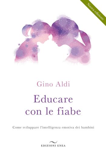 Educare con le fiabe. Come sviluppare l'intelligenza emotiva dei bambini. Nuova ediz. - Gino Aldi - Libro Enea Edizioni 2021 | Libraccio.it