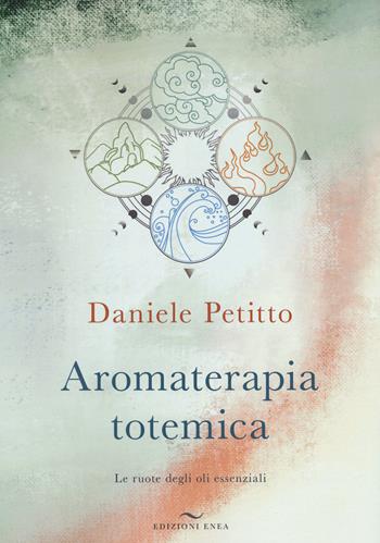 Aromaterapia totemica. Le ruote degli oli essenziali - Daniele Petitto - Libro Enea Edizioni 2022 | Libraccio.it