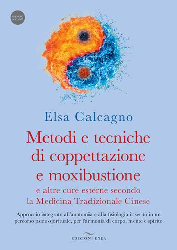 Metodi e tecniche di coppettazione e moxibustione e altre cure esterne secondo la medicina tradizionale cinese. Approccio integrato all’anatomia e alla fisiologia inserito in un percorso psico-spirituale, per l’armonia di corpo, mente e spirito. Con Videocorso - Elsa Calcagno - Libro Enea Edizioni 2023 | Libraccio.it