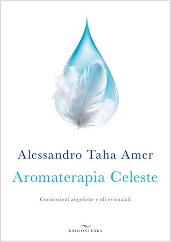 Aromaterapia celeste. Connessioni angeliche e oli essenziali - Alessandro Taha Amer - Libro Enea Edizioni 2024 | Libraccio.it