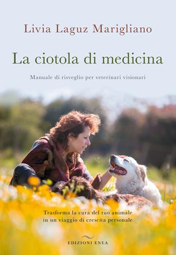 La ciotola di medicina. Manuale di risveglio per veterinari visionari. Trasforma la cura del tuo animale in un viaggio di crescita personale - Livia Laguz Marigliano - Libro Enea Edizioni 2025 | Libraccio.it