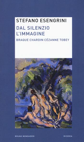Dal silenzio l'immagine. Braque Chardin Cézanne Tobey - Stefano Esengrini - Libro Mondadori Bruno 2015, Ricerca | Libraccio.it