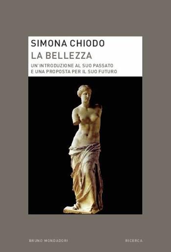 La bellezza. Un'introduzione al suo passato e una proposta per il suo futuro - Simona Chiodo - Libro Mondadori Bruno 2015, Ricerca | Libraccio.it