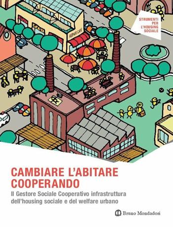 Cambiare l'abitare cooperando. Il gestore sociale cooperativo infrastruttura dell’housing sociale e del welfare urbano - Giordana Ferri, Zaccaria Rossana, Angela Silvia Pavesi - Libro Mondadori Bruno 2018, Strumenti per l'housing sociale | Libraccio.it