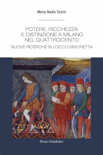 Potere, ricchezza e distinzione a Milano nel Quattrocento. Nuove ricerche su Cicco Simonetta - Maria Nadia Covini - Libro Mondadori Bruno 2018, Ricerca | Libraccio.it