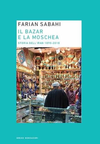 Il bazar e la moschea. Storia dell'Iran 1890-2018 - S. Farian Sabahi - Libro Mondadori Bruno 2019, Ricerca | Libraccio.it