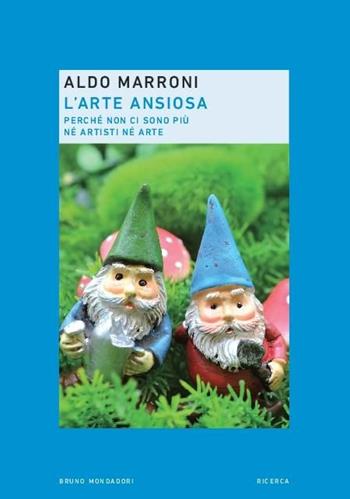 L'arte ansiosa. Perché non ci sono più né artisti né arte - Aldo Marroni - Libro Mondadori Bruno 2019, Ricerca | Libraccio.it