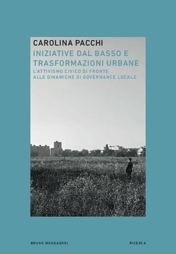 Iniziative dal basso e trasformazioni urbane. L'attivismo civico di fronte alle dinamiche di governance locale - Carolina Pacchi, Davide Zanoni, Claudio Calvaresi - Libro Mondadori Bruno 2020, Ricerca | Libraccio.it