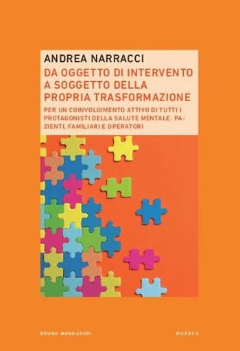 Da oggetto di intervento a soggetto della propria trasformazione. Per un coinvolgimento attivo di tutti i protagonisti della salute mentale: pazienti, familiari e operatori - Andrea Narracci - Libro Mondadori Bruno 2021, Ricerca | Libraccio.it