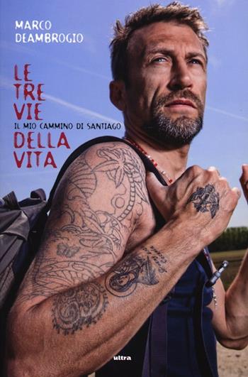 Le tre vie della vita. Il mio cammino di Santiago - Marco Deambrogio - Libro Ultra 2013 | Libraccio.it