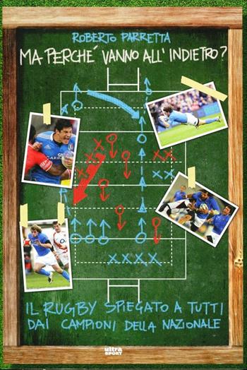 Ma perché vanno all'indietro? Il rugby spiegato a tutti dai campioni della Nazionale - Roberto Parretta - Libro Ultra 2013, Ultra sport | Libraccio.it