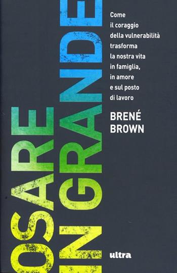 Osare in grande. Come il coraggio della vulnerabilità trasforma la nostra vita in famiglia, in amore e sul posto di lavoro - Brené Brown - Libro Ultra 2013 | Libraccio.it
