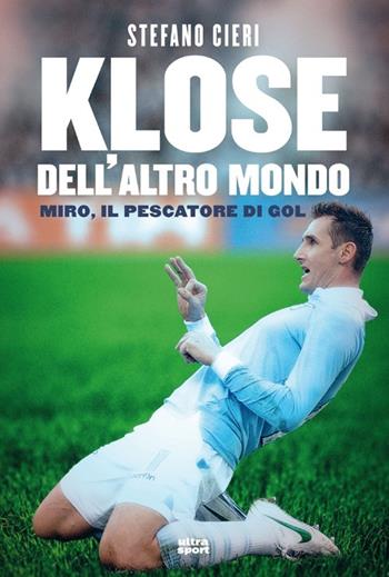 Klose dell'altro mondo. Miro il pescatore del goal - Stefano Cieri - Libro Ultra 2013, Ultra sport | Libraccio.it