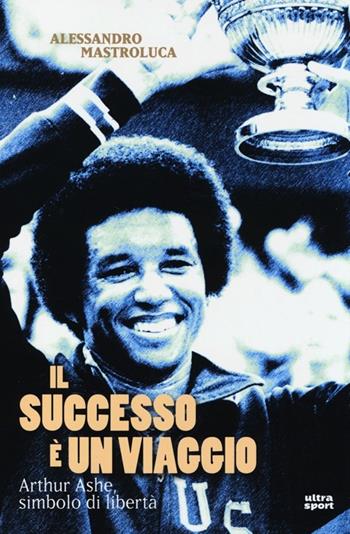 Il successo è un viaggio. Arthur Ashe, simbolo di libertà - Alessandro Mastroluca - Libro Ultra 2013, Ultra sport | Libraccio.it