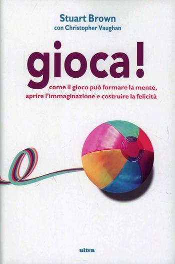 Gioca! Come il gioco può formare la mente, aprire l'immaginazione e costruire la felicità - Stuart Brown, Christopher Vaughan - Libro Ultra 2013 | Libraccio.it