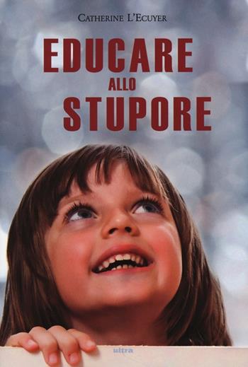 Educare allo stupore - Catherine L'Ecuyer - Libro Ultra 2013 | Libraccio.it