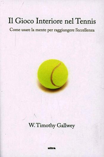 Il gioco interiore nel tennis. Come usare la mente per raggiungere l'eccellenza - Timothy W. Gallwey - Libro Ultra 2013 | Libraccio.it