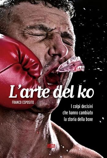 L'arte del ko. I colpi decisivi che hanno cambiato la storia della boxe - Franco Esposito - Libro Ultra 2013, Ultra sport | Libraccio.it