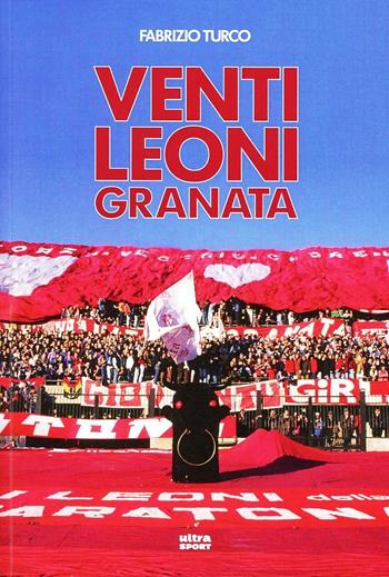 Venti leoni granata. Il Toro tremendista degli anni Settanta e Ottanta - Fabrizio Turco - Libro Ultra 2013, Ultra sport | Libraccio.it