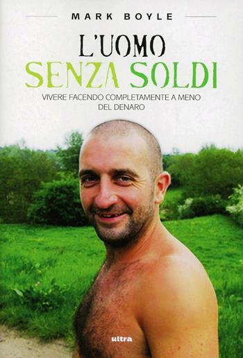 L'uomo senza soldi. Vivere facendo completamente a meno del denaro - Mark Boyle - Libro Ultra 2013 | Libraccio.it